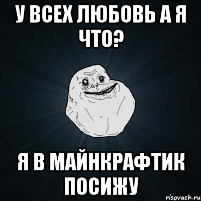 У всех любовь а я что? Я в майнкрафтик посижу, Мем Forever Alone