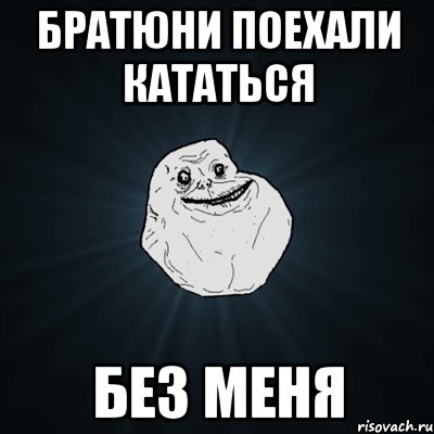 Братюни поехали кататься БЕЗ МЕНЯ, Мем Forever Alone