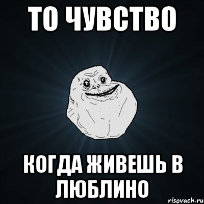 То чувство Когда живешь в ЛЮБЛИНО, Мем Forever Alone