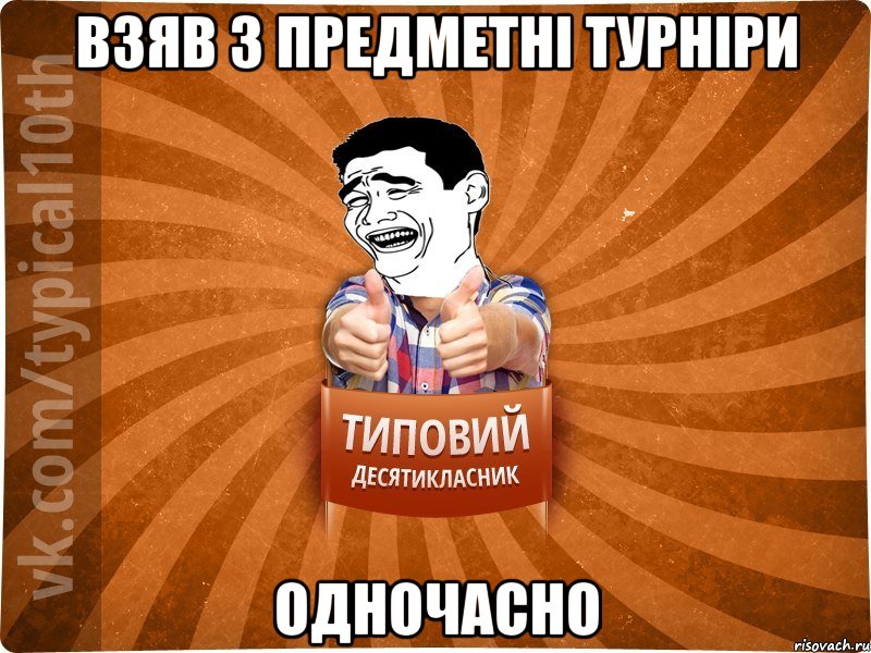 ВЗЯВ 3 ПРЕДМЕТНІ ТУРНІРИ ОДНОЧАСНО, Мем десятиклассник5