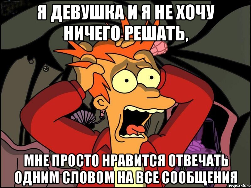 я девушка и я не хочу ничего решать, мне просто нравится отвечать одним словом на все сообщения, Мем Фрай в панике