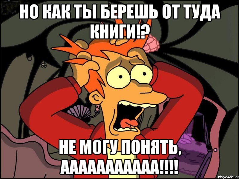 Но как ты берешь от туда книги!? Не могу понять, ААААААААААА!!!!, Мем Фрай в панике