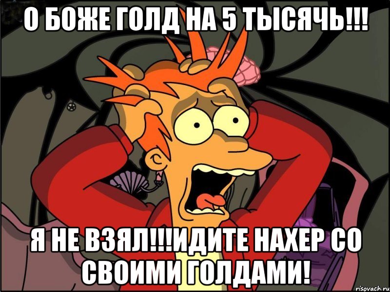 О боже голд на 5 тысячь!!! я не взял!!!Идите нахер со своими голдами!, Мем Фрай в панике