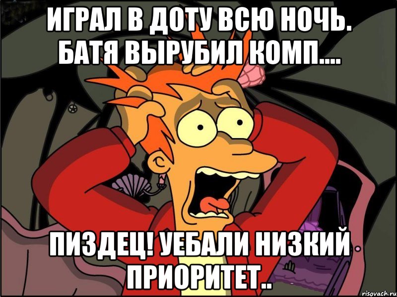 Играл в доту всю ночь. Батя вырубил комп.... Пиздец! уебали низкий приоритет.., Мем Фрай в панике