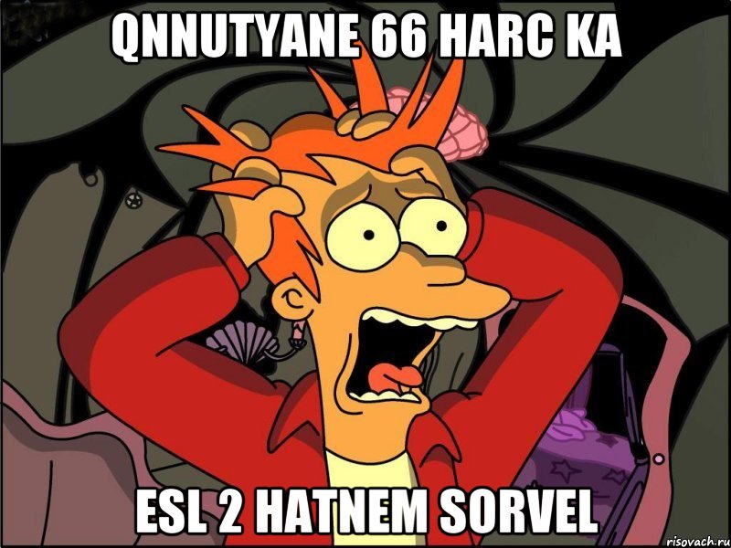 qnnutyane 66 harc ka esl 2 hatnem sorvel, Мем Фрай в панике