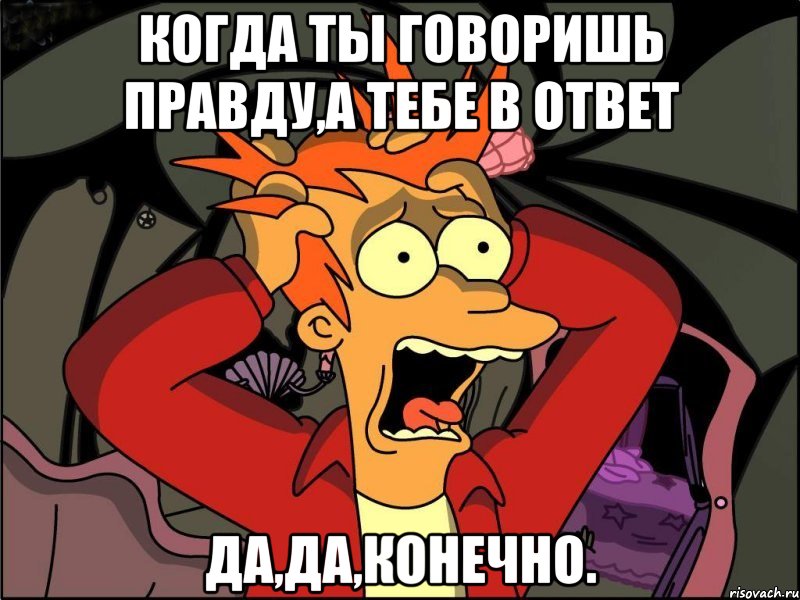 Когда ты говоришь правду,а тебе в ответ Да,да,конечно., Мем Фрай в панике