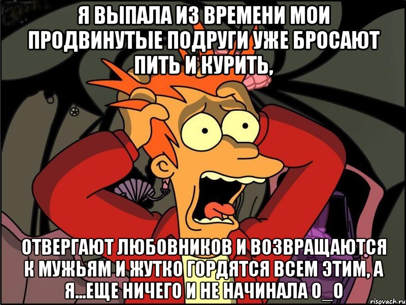 Я выпала из времени Мои продвинутые подруги уже бросают пить и курить, отвергают любовников и возвращаются к мужьям и жутко гордятся всем этим, а я...еще ничего и не начинала о_О, Мем Фрай в панике