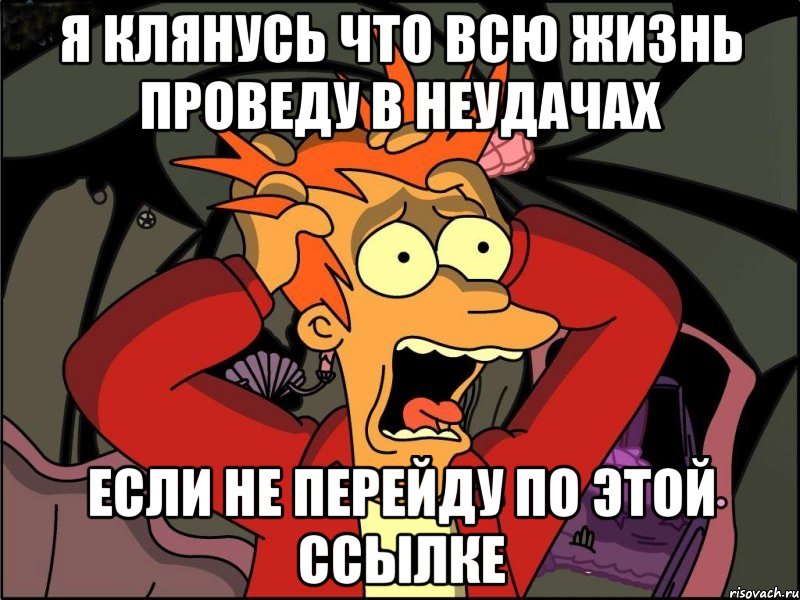 Я КЛЯНУСЬ ЧТО ВСЮ ЖИЗНЬ ПРОВЕДУ В НЕУДАЧАХ ЕСЛИ НЕ ПЕРЕЙДУ ПО ЭТОЙ ССЫЛКЕ