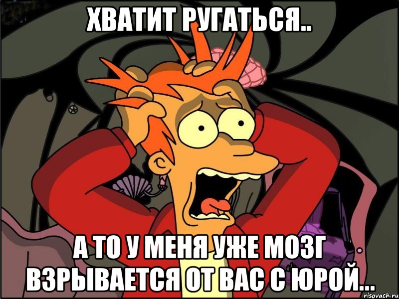 хватит ругаться.. а то у меня уже мозг взрывается от вас с Юрой..., Мем Фрай в панике