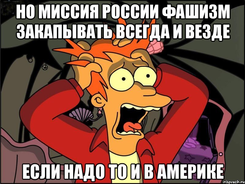 Но миссия россии фашизм закапывать всегда и везде Если надо то и в америке, Мем Фрай в панике