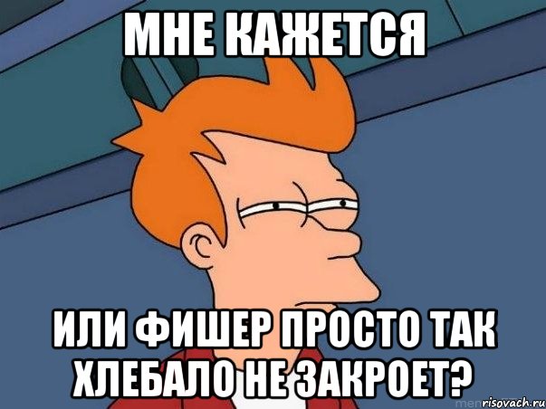 Мне кажется Или Фишер просто так хлебало не закроет?, Мем  Фрай (мне кажется или)