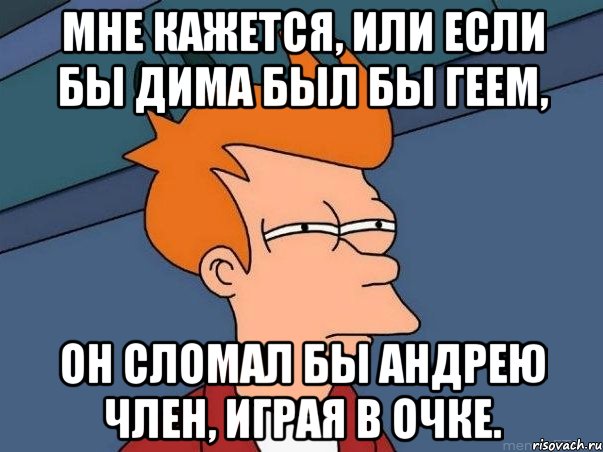 Мне кажется, или если бы Дима был бы геем, он сломал бы Андрею член, играя в очке., Мем  Фрай (мне кажется или)