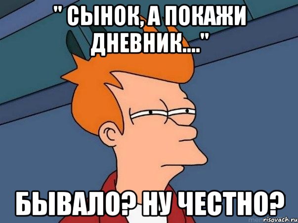 " Сынок, а покажи дневник...." Бывало? Ну честно?, Мем  Фрай (мне кажется или)