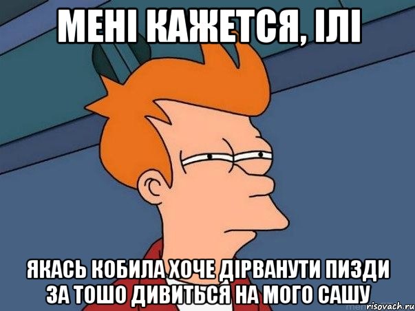 мені кажется, ілі якась кобила хоче дірванути пизди за тошо дивиться на мого Сашу, Мем  Фрай (мне кажется или)