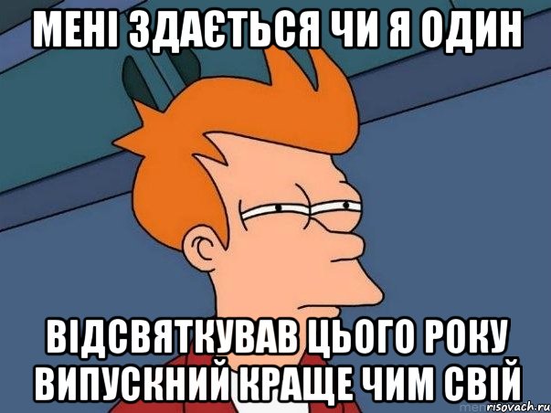 мені здається чи я один відсвяткував цього року випускний краще чим свій, Мем  Фрай (мне кажется или)