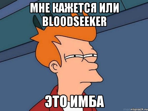 Мне кажется или Bloodseeker ЭТО ИМБА, Мем  Фрай (мне кажется или)