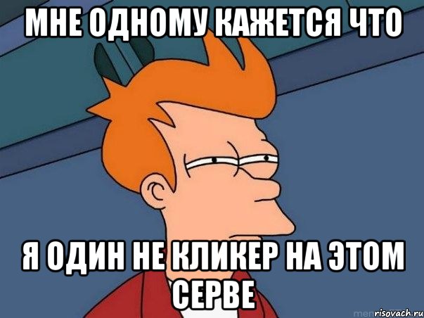 МНЕ ОДНОМУ КАЖЕТСЯ ЧТО Я ОДИН НЕ КЛИКЕР НА ЭТОМ СЕРВЕ, Мем  Фрай (мне кажется или)