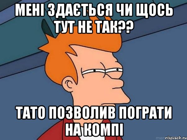 мені здається чи щось тут не так?? тато позволив пограти на компі, Мем  Фрай (мне кажется или)