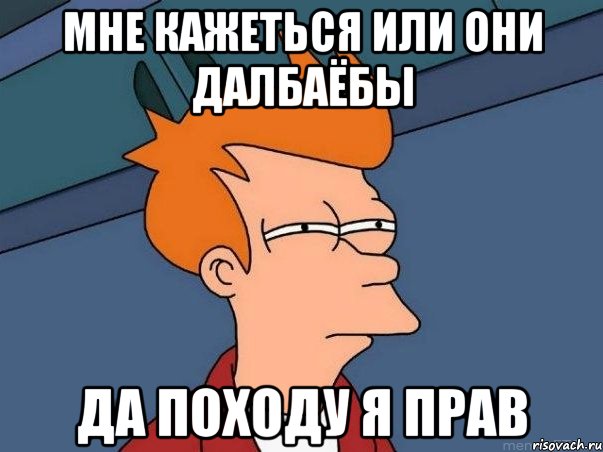 мне кажеться или они далбаёбы да походу я прав, Мем  Фрай (мне кажется или)