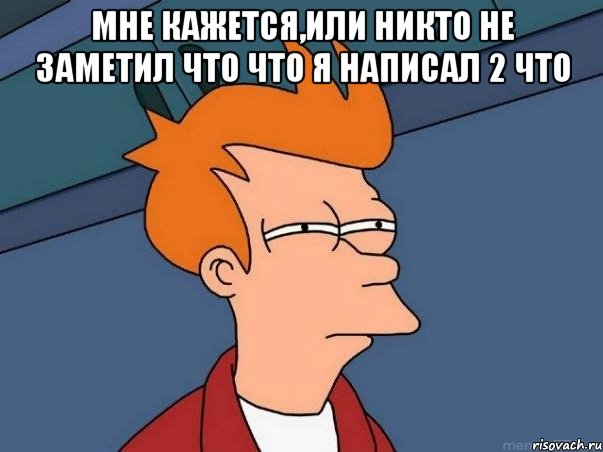 мне кажется,или никто не заметил что что я написал 2 что , Мем  Фрай (мне кажется или)