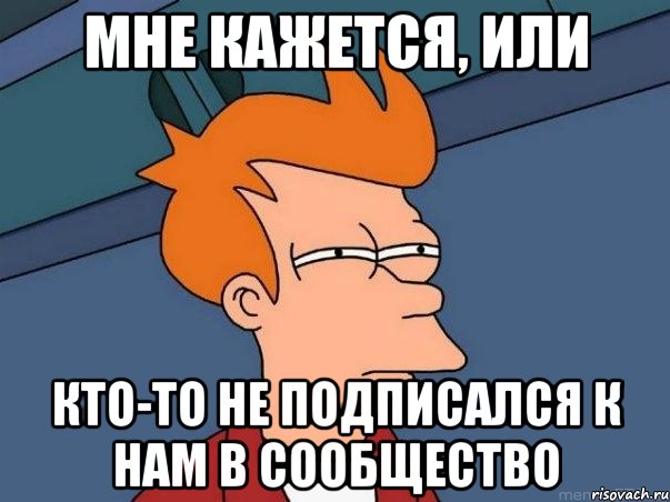 Мне кажется, или кто-то не подписался к нам в сообщество, Мем  Фрай (мне кажется или)