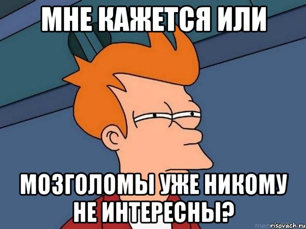 Мне кажется или Мозголомы уже никому не интересны?, Мем  Фрай (мне кажется или)