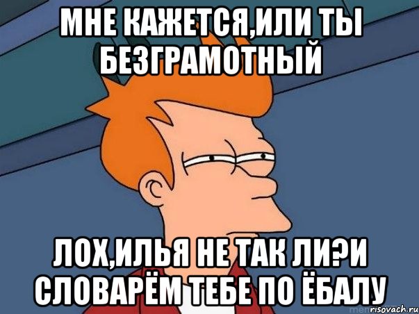 мне кажется,или ты безграмотный лох,илья не так ли?и словарём тебе по ёбалу, Мем  Фрай (мне кажется или)