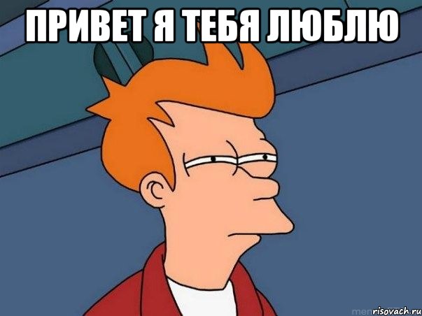 привет я тебя люблю , Мем  Фрай (мне кажется или)