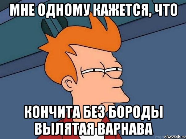 Мне одному кажется, что Кончита без бороды вылятая Варнава, Мем  Фрай (мне кажется или)