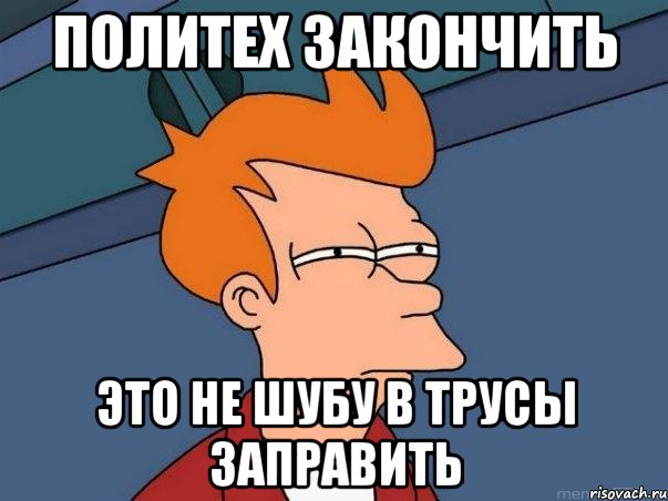 Политех закончить это не шубу в трусы заправить, Мем  Фрай (мне кажется или)