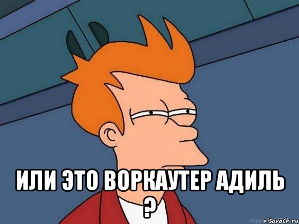  Или это воркаутер Адиль ?, Мем  Фрай (мне кажется или)