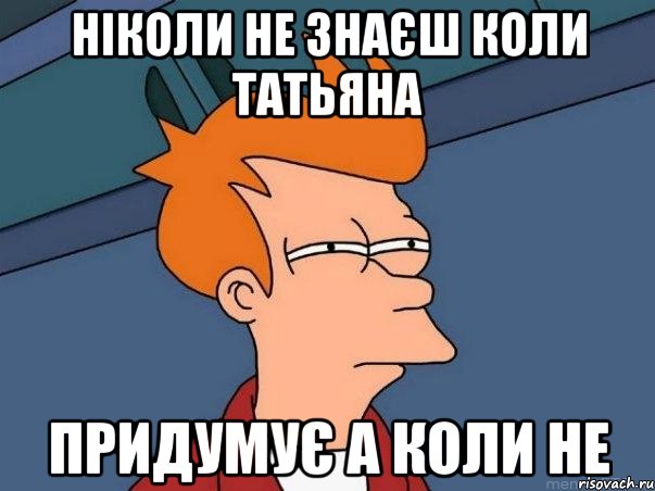 ніколи не знаєш коли Татьяна придумує а коли не, Мем  Фрай (мне кажется или)