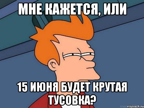 Мне кажется, или 15 июня будет крутая тусовка?, Мем  Фрай (мне кажется или)