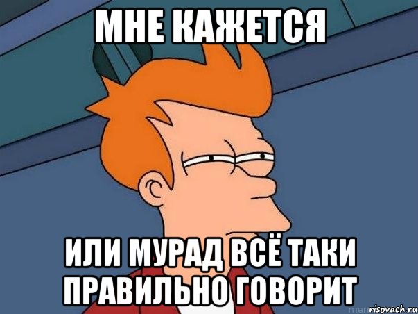 Мне кажется Или Мурад всё таки правильно говорит, Мем  Фрай (мне кажется или)