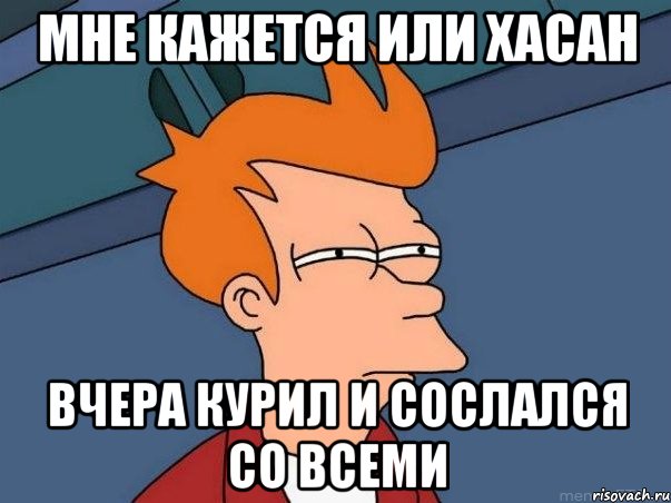 Мне кажется или Хасан Вчера курил и сослался со всеми, Мем  Фрай (мне кажется или)