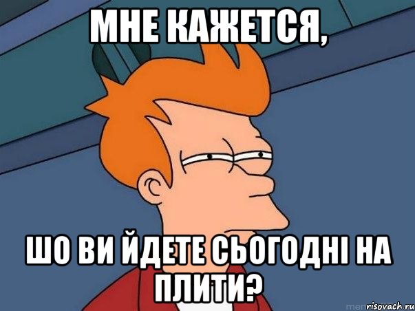 МНЕ КАЖЕТСЯ, ШО ВИ ЙДЕТЕ СЬОГОДНІ НА ПЛИТИ?, Мем  Фрай (мне кажется или)