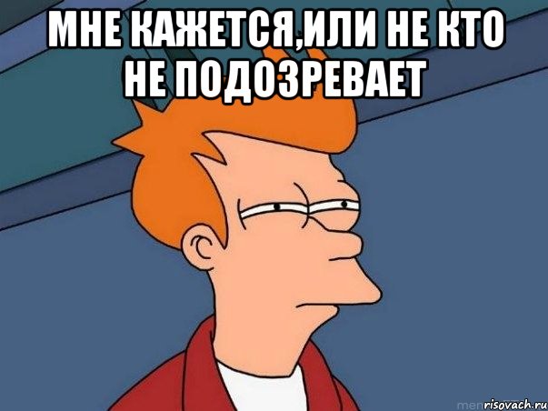 Мне кажется,или не кто не подозревает , Мем  Фрай (мне кажется или)
