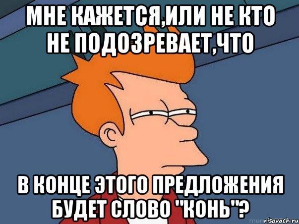 Мне кажется,или не кто не подозревает,что в конце этого предложения будет слово "конь"?, Мем  Фрай (мне кажется или)