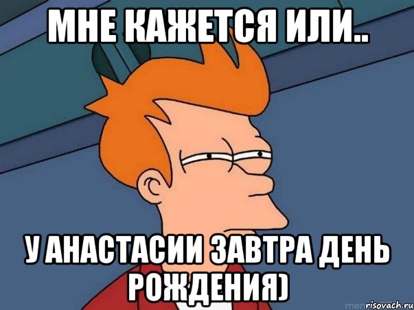 Мне кажется или.. у Анастасии завтра День Рождения), Мем  Фрай (мне кажется или)