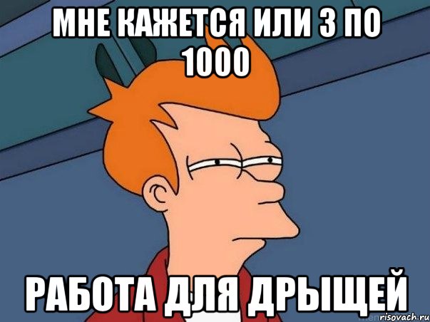 мне кажется или 3 по 1000 работа для дрыщей, Мем  Фрай (мне кажется или)