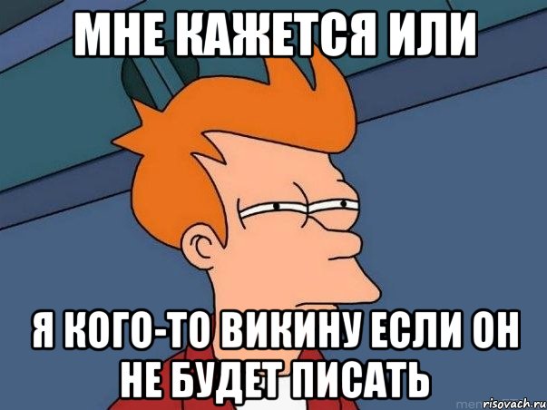 Мне кажется или я кого-то викину если он не будет писать, Мем  Фрай (мне кажется или)