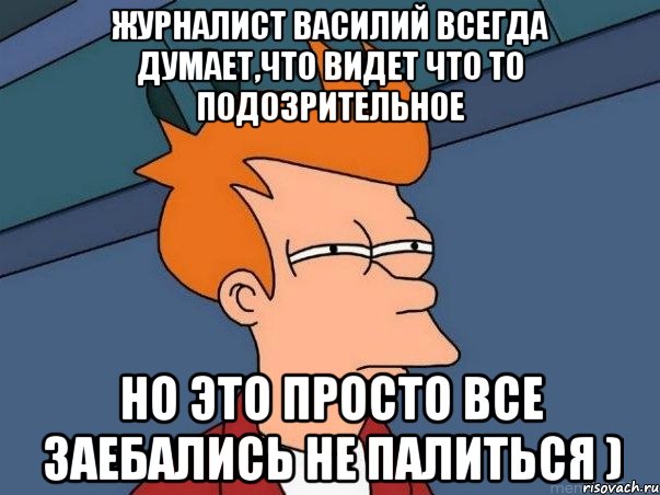 Журналист Василий всегда думает,что видет что то подозрительное но это просто все заебались не палиться ), Мем  Фрай (мне кажется или)