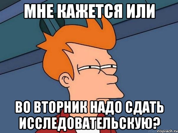 мне кажется или во вторник надо сдать исследовательскую?, Мем  Фрай (мне кажется или)