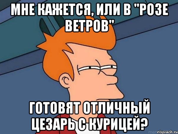 мне кажется, или в "розе ветров" готовят отличный цезарь с курицей?, Мем  Фрай (мне кажется или)