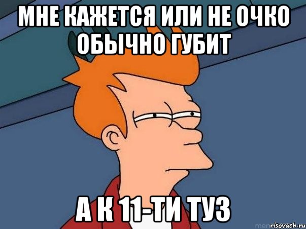 МНЕ КАЖЕТСЯ ИЛИ НЕ ОЧКО ОБЫЧНО ГУБИТ А К 11-ТИ ТУЗ, Мем  Фрай (мне кажется или)