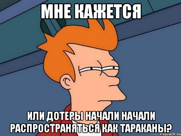 Мне кажется Или дотеры начали начали распространяться как тараканы?, Мем  Фрай (мне кажется или)