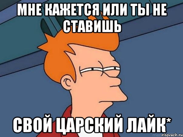 Мне кажется или ты не ставишь свой царский лайк*, Мем  Фрай (мне кажется или)