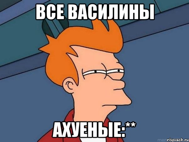 Все василины Ахуеные:**, Мем  Фрай (мне кажется или)