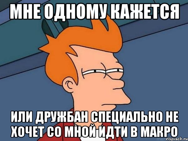 Мне одному кажется Или дружбан специально не хочет со мной идти в макро, Мем  Фрай (мне кажется или)