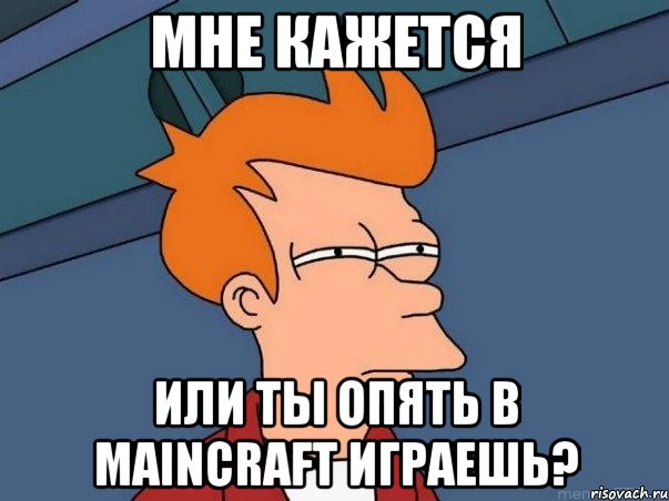 МНЕ КАЖЕТСЯ ИЛИ ТЫ ОПЯТЬ В MAINCRAFT ИГРАЕШЬ?, Мем  Фрай (мне кажется или)